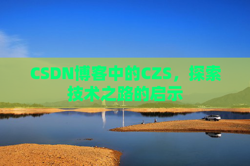 CSDN博客中的CZS，探索技术之路的启示